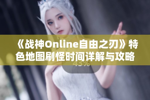 《战神Online自由之刃》特色地图刷怪时间详解与攻略