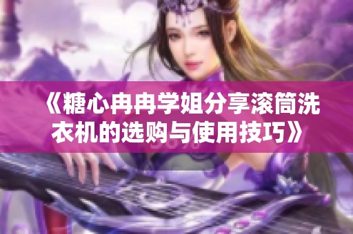 《糖心冉冉学姐分享滚筒洗衣机的选购与使用技巧》