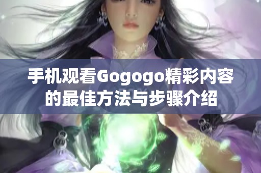 手机观看Gogogo精彩内容的最佳方法与步骤介绍