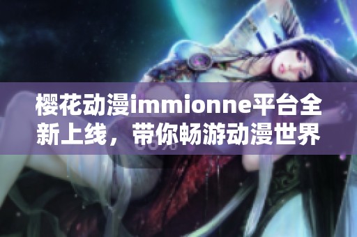 樱花动漫immionne平台全新上线，带你畅游动漫世界