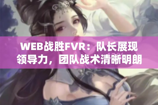 WEB战胜FVR：队长展现领导力，团队战术清晰明朗