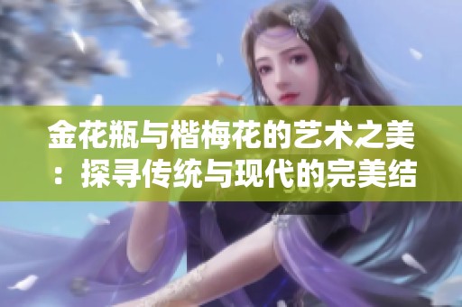 金花瓶与楷梅花的艺术之美：探寻传统与现代的完美结合