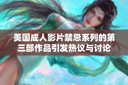 美国成人影片禁忌系列的第三部作品引发热议与讨论