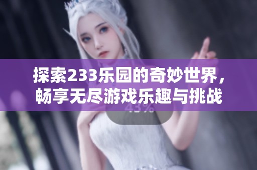 探索233乐园的奇妙世界，畅享无尽游戏乐趣与挑战