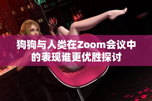 狗狗与人类在Zoom会议中的表现谁更优胜探讨