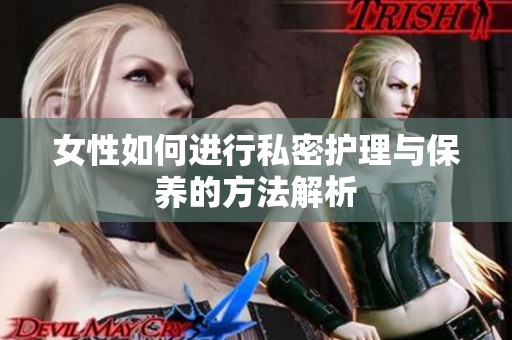 女性如何进行私密护理与保养的方法解析