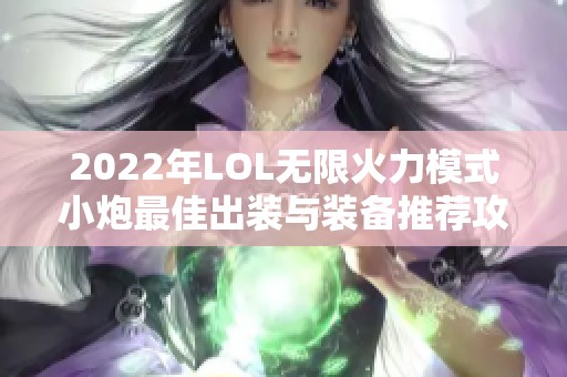 2022年LOL无限火力模式小炮最佳出装与装备推荐攻略