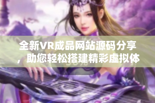 全新VR成品网站源码分享，助您轻松搭建精彩虚拟体验