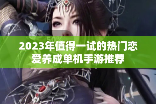 2023年值得一试的热门恋爱养成单机手游推荐