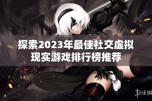 探索2023年最佳社交虚拟现实游戏排行榜推荐