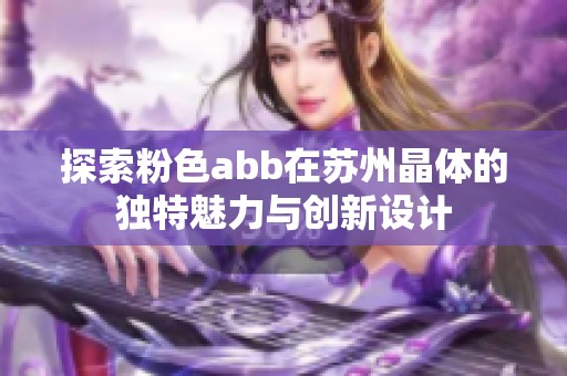 探索粉色abb在苏州晶体的独特魅力与创新设计