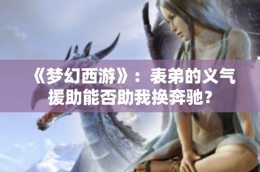 《梦幻西游》：表弟的义气援助能否助我换奔驰？