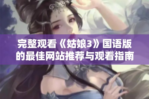 完整观看《姑娘3》国语版的最佳网站推荐与观看指南