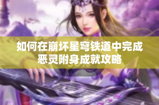 如何在崩坏星穹铁道中完成恶灵附身成就攻略