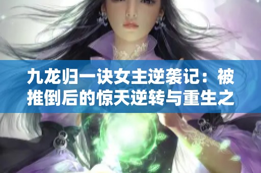 九龙归一诀女主逆袭记：被推倒后的惊天逆转与重生之路