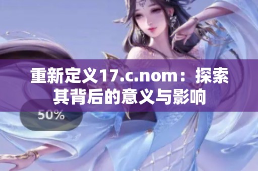 重新定义17.c.nom：探索其背后的意义与影响