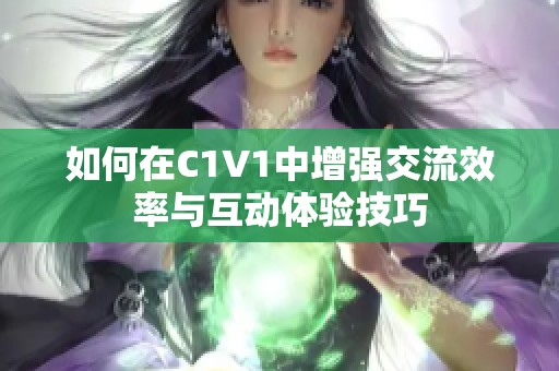 如何在C1V1中增强交流效率与互动体验技巧