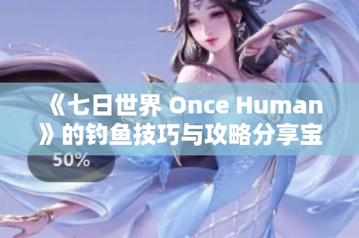 《七日世界 Once Human》的钓鱼技巧与攻略分享宝典