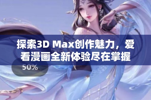 探索3D Max创作魅力，爱看漫画全新体验尽在掌握