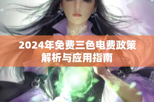 2024年免费三色电费政策解析与应用指南