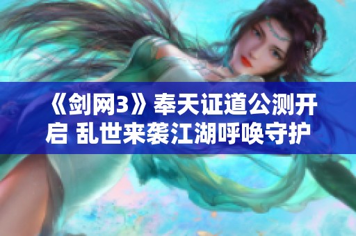 《剑网3》奉天证道公测开启 乱世来袭江湖呼唤守护者