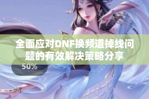 全面应对DNF换频道掉线问题的有效解决策略分享