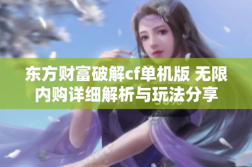 东方财富破解cf单机版 无限内购详细解析与玩法分享