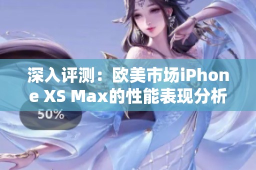 深入评测：欧美市场iPhone XS Max的性能表现分析