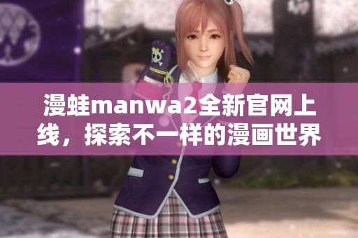 漫蛙manwa2全新官网上线，探索不一样的漫画世界