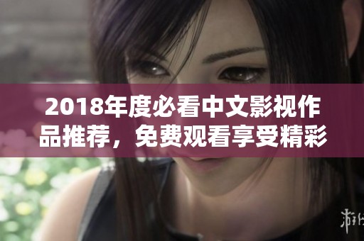 2018年度必看中文影视作品推荐，免费观看享受精彩时光