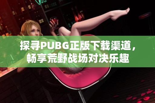 探寻PUBG正版下载渠道，畅享荒野战场对决乐趣