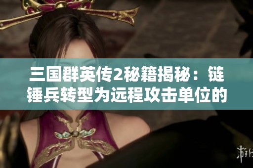 三国群英传2秘籍揭秘：链锤兵转型为远程攻击单位的攻略指南