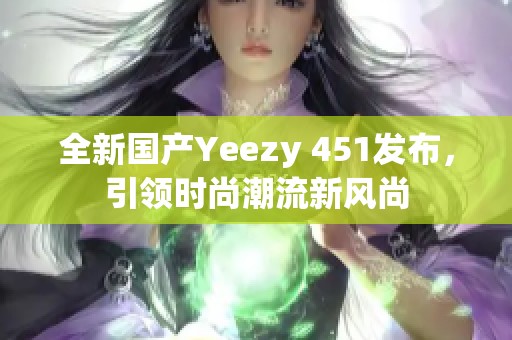 全新国产Yeezy 451发布，引领时尚潮流新风尚