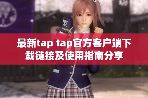 最新tap tap官方客户端下载链接及使用指南分享