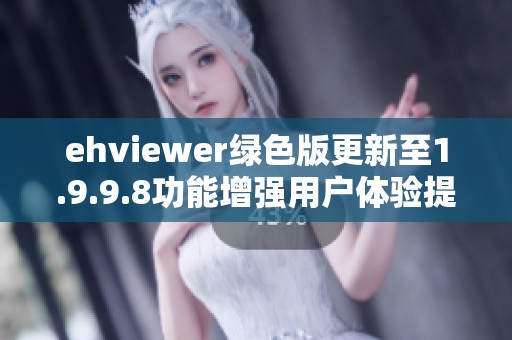 ehviewer绿色版更新至1.9.9.8功能增强用户体验提升