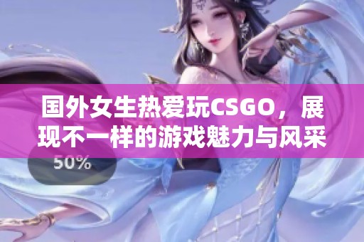 国外女生热爱玩CSGO，展现不一样的游戏魅力与风采