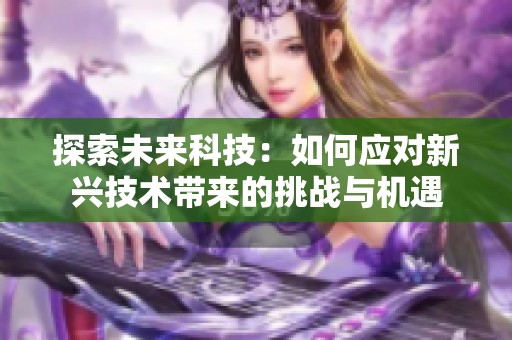 探索未来科技：如何应对新兴技术带来的挑战与机遇