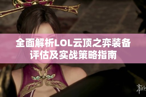 全面解析LOL云顶之弈装备评估及实战策略指南