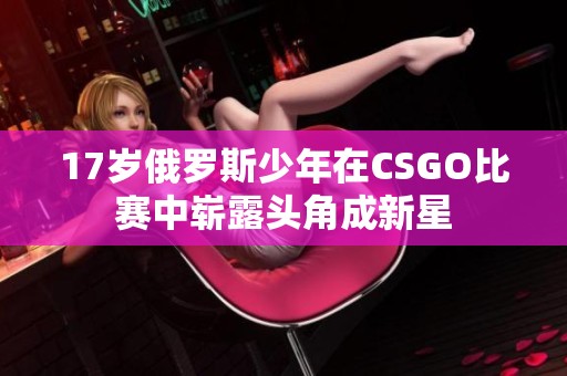 17岁俄罗斯少年在CSGO比赛中崭露头角成新星