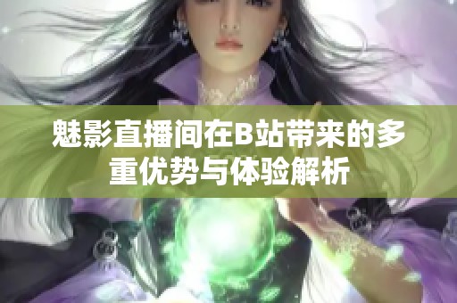 魅影直播间在B站带来的多重优势与体验解析