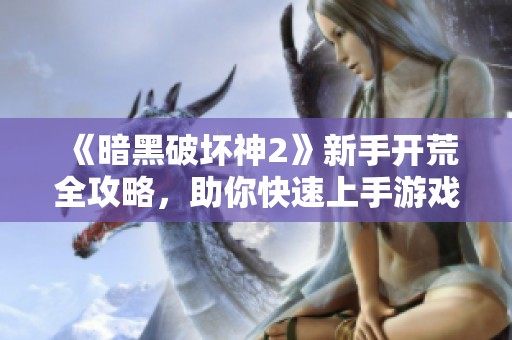 《暗黑破坏神2》新手开荒全攻略，助你快速上手游戏技巧