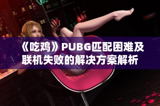 《吃鸡》PUBG匹配困难及联机失败的解决方案解析