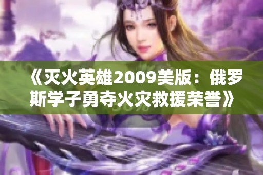 《灭火英雄2009美版：俄罗斯学子勇夺火灾救援荣誉》