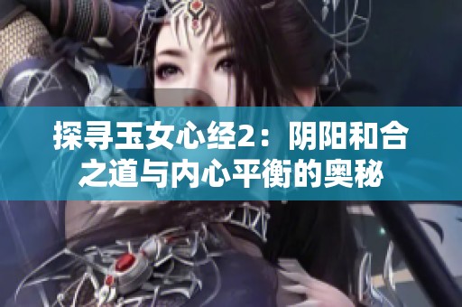 探寻玉女心经2：阴阳和合之道与内心平衡的奥秘