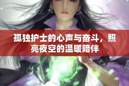 孤独护士的心声与奋斗，照亮夜空的温暖陪伴