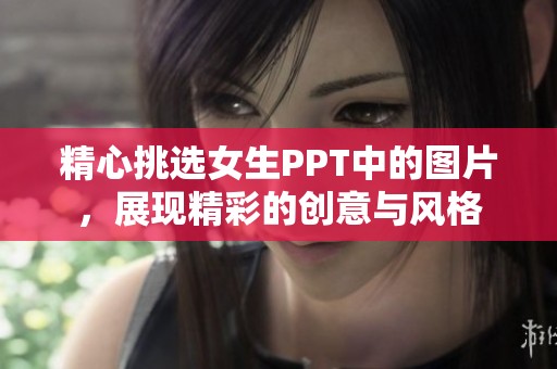 精心挑选女生PPT中的图片，展现精彩的创意与风格