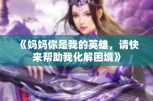 《妈妈你是我的英雄，请快来帮助我化解困境》