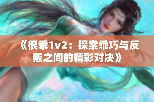 《很乖1v2：探索乖巧与反叛之间的精彩对决》