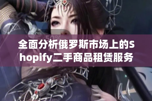 全面分析俄罗斯市场上的Shopify二手商品租赁服务