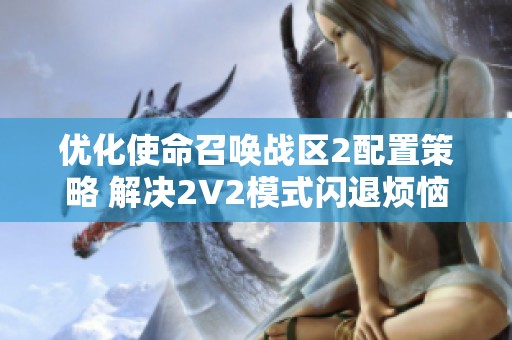 优化使命召唤战区2配置策略 解决2V2模式闪退烦恼